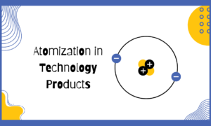 Atomization in Technology Products