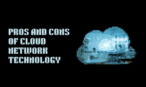 Pros and Cons of Cloud Network Technology