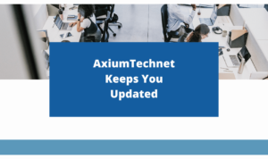 AxiumTechnet Keeps You Updated