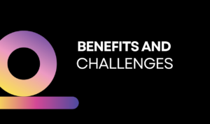 Benefits and challenges